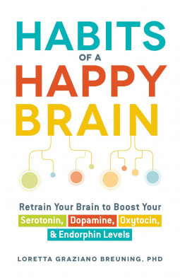 Habits of a Happy Brain: Retrain Your Brain to Boost Your Serotonin, Dopamine, Oxytocin, & Endorphins Levels