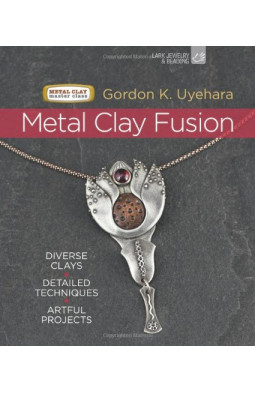 Metal Clay Fusion: Diverse Clays, Detailed Techniques, Artful Projects (Metal Clay Master Class)