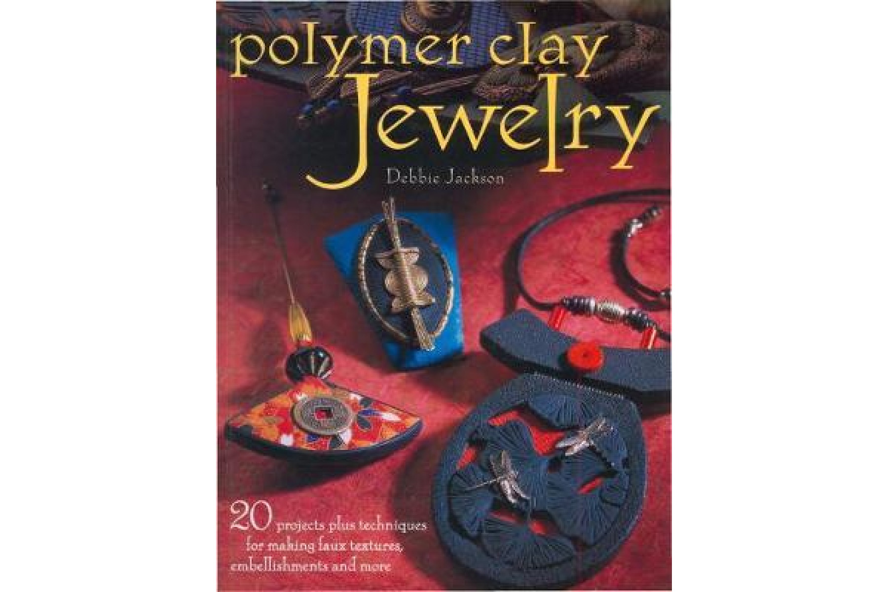Polymer Clay Jewelry: 20 Projects Plus Techniques for Making Faux Textures, Embellishments and More