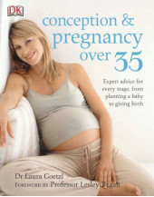 Conception & Pregnancy over 35: Expert Advice for Every Stage, from Planning a Baby to Giving Birth