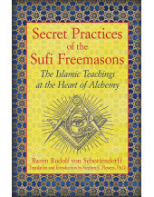 Secret Practices of the Sufi Freemasons: The Islamic Teachings at the Heart of Alchemy