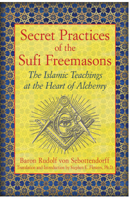 Secret Practices of the Sufi Freemasons: The Islamic Teachings at the Heart of Alchemy