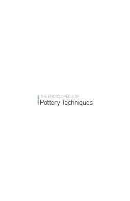 The Encyclopedia of Pottery Techniques: A Comprehensive Visual Guide to Traditional and Contemporary
