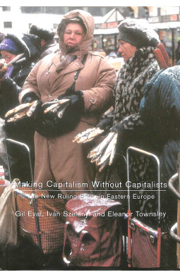 Making Capitalism Without Capitalists: The New Ruling Elites in Eastern Europe